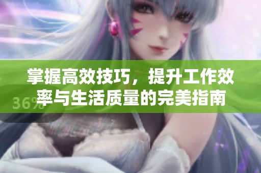 掌握高效技巧，提升工作效率与生活质量的完美指南