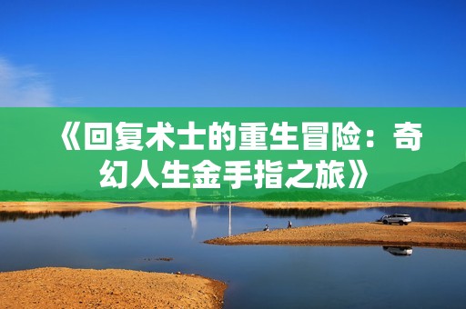 《回复术士的重生冒险：奇幻人生金手指之旅》