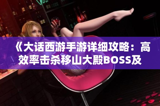 《大话西游手游详细攻略:高效率击杀移山大殿BOSS及燃灯套装获取方式解析》 《大话西游手游详细攻略:高效率击杀移山大殿BOSS及燃灯套装获取方式解析》