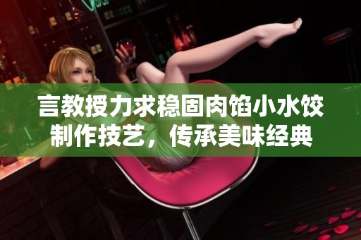 言教授力求稳固肉馅小水饺制作技艺，传承美味经典