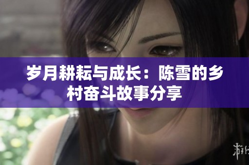 岁月耕耘与成长：陈雪的乡村奋斗故事分享