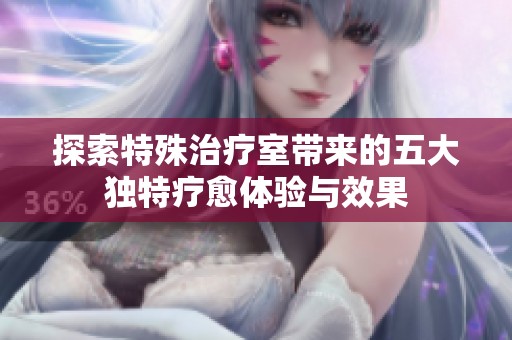 探索特殊治疗室带来的五大独特疗愈体验与效果