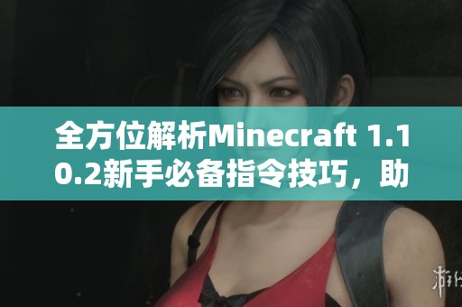 全方位解析Minecraft 1.10.2新手必备指令技巧,助你轻松游戏探索之旅! 全方位解析Minecraft 1.10.2新手必备指令技巧,助你轻松游戏探索之旅!