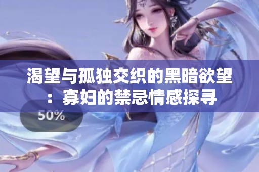 渴望与孤独交织的黑暗欲望：寡妇的禁忌情感探寻