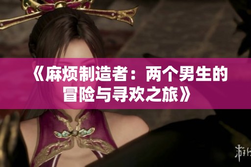 《麻烦制造者：两个男生的冒险与寻欢之旅》