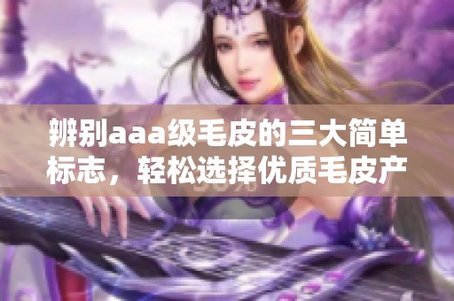 辨别aaa级毛皮的三大简单标志，轻松选择优质毛皮产品