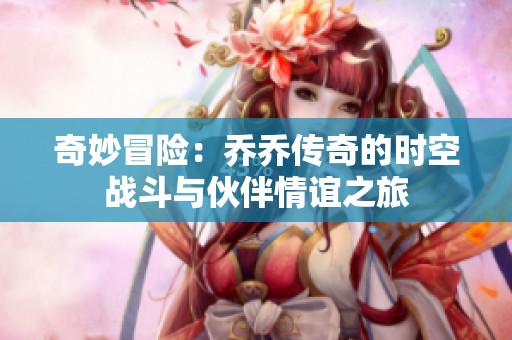 奇妙冒险：乔乔传奇的时空战斗与伙伴情谊之旅