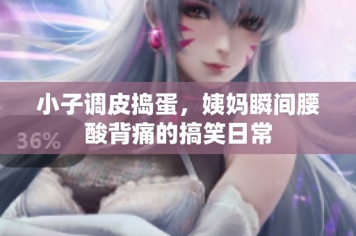 小子调皮捣蛋，姨妈瞬间腰酸背痛的搞笑日常