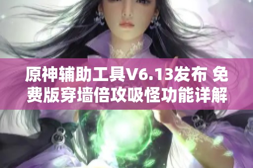 原神辅助工具V6.13发布 免费版穿墙倍攻吸怪功能详解与使用攻略