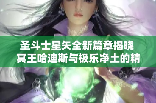 圣斗士星矢全新篇章揭晓 冥王哈迪斯与极乐净土的精彩故事再续篇章 圣斗士星矢全新篇章揭晓 冥王哈迪斯与极乐净土的精彩故事再续篇章