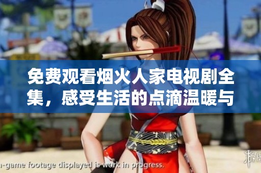 免费观看烟火人家电视剧全集，感受生活的点滴温暖与人情味