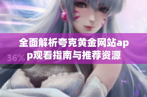 全面解析夸克黄金网站app观看指南与推荐资源