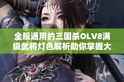 全服通用的三国杀OLV8满级武将灯色解析助你掌握大神与界灯的奥秘