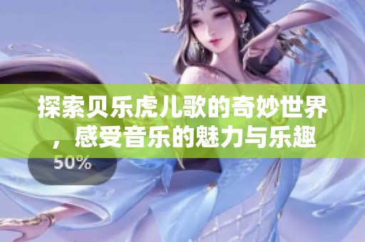 探索贝乐虎儿歌的奇妙世界，感受音乐的魅力与乐趣