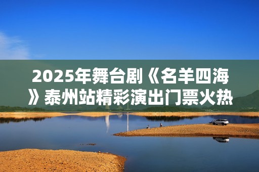 2025年舞台剧《名羊四海》泰州站精彩演出门票火热出售，别错过！