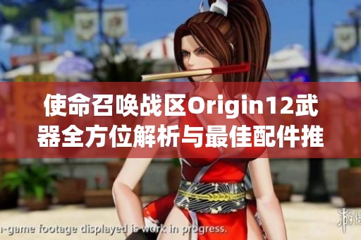 使命召唤战区Origin12武器全方位解析与最佳配件推荐攻略 使命召唤战区Origin12武器全方位解析与最佳配件推荐攻略