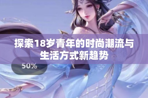 探索18岁青年的时尚潮流与生活方式新趋势