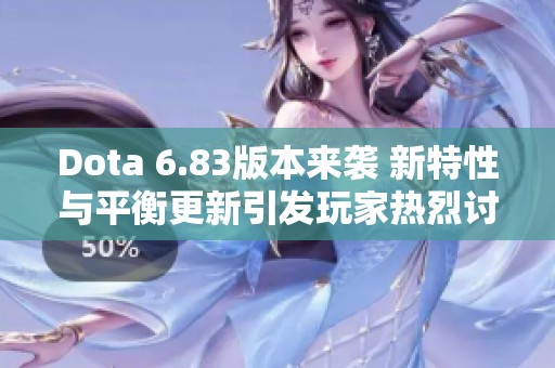 Dota 6.83版本来袭 新特性与平衡更新引发玩家热烈讨论