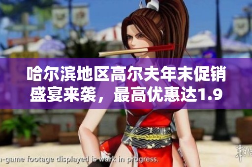 哈尔滨地区高尔夫年末促销盛宴来袭，最高优惠达1.9万元，错过将不可再得！