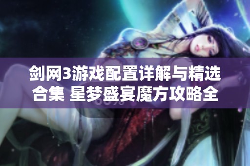 剑网3游戏配置详解与精选合集 星梦盛宴魔方攻略全方位解析 剑网3游戏配置详解与精选合集 星梦盛宴魔方攻略全方位解析