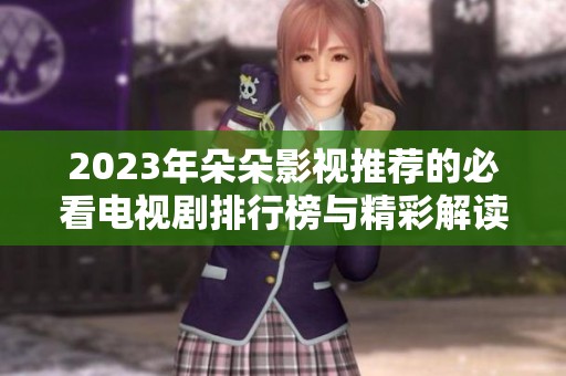 2023年朵朵影视推荐的必看电视剧排行榜与精彩解读