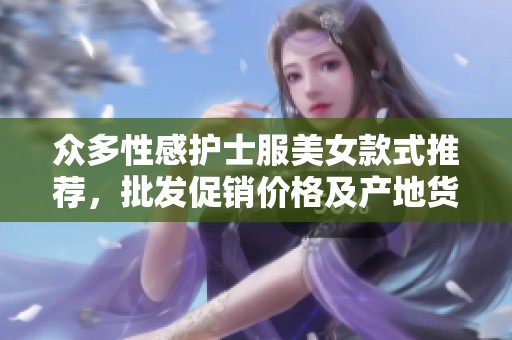 众多性感护士服美女款式推荐,批发促销价格及产地货源一览 众多性感护士服美女款式推荐,批发促销价格及产地货源一览