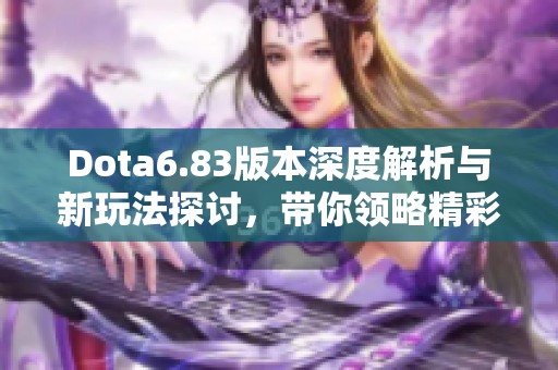 Dota6.83版本深度解析与新玩法探讨，带你领略精彩游戏体验