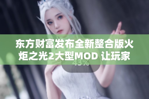 东方财富发布全新整合版火炬之光2大型MOD 让玩家体验更丰富的游戏内容 东方财富发布全新整合版火炬之光2大型MOD 让玩家体验更丰富的游戏内容