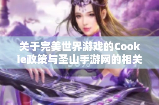 关于完美世界游戏的Cookie政策与圣山手游网的相关内容详解