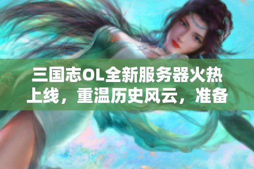 三国志OL全新服务器火热上线,重温历史风云,准备好与英雄们并肩作战了吗 三国志OL全新服务器火热上线,重温历史风云,准备好与英雄们并肩作战了吗