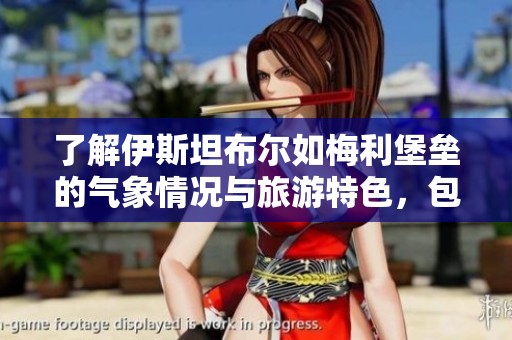 了解伊斯坦布尔如梅利堡垒的气象情况与旅游特色，包括历史气温与旅游指数解析