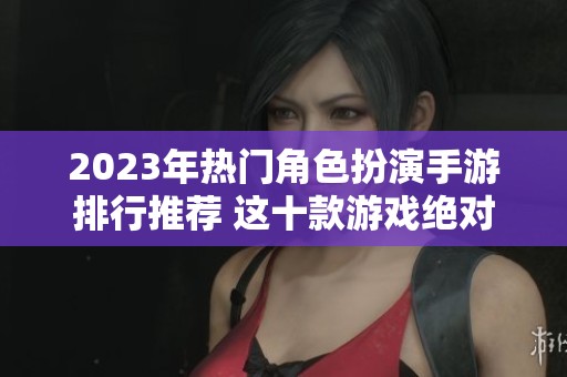 2023年热门角色扮演手游排行推荐 这十款游戏绝对不容错过