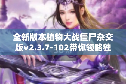 全新版本植物大战僵尸杂交版v2.3.7-102带你领略独特的战斗体验和升级乐趣
