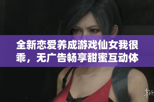 全新恋爱养成游戏仙女我很乖,无广告畅享甜蜜互动体验,探索甜美爱情之旅! 全新恋爱养成游戏仙女我很乖,无广告畅享甜蜜互动体验,探索甜美爱情之旅!