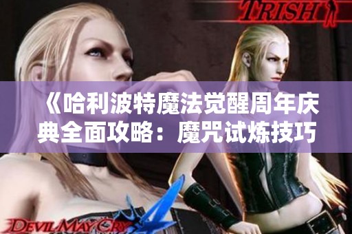 《哈利波特魔法觉醒周年庆典全面攻略:魔咒试炼技巧与策略详解》 《哈利波特魔法觉醒周年庆典全面攻略:魔咒试炼技巧与策略详解》