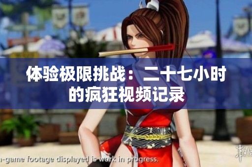 体验极限挑战：二十七小时的疯狂视频记录