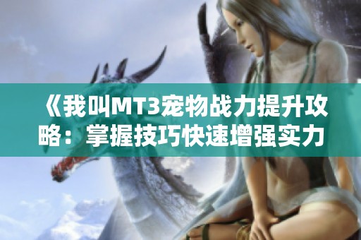 《我叫MT3宠物战力提升攻略：掌握技巧快速增强实力的全面指南》
