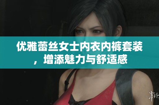 优雅蕾丝女士内衣内裤套装，增添魅力与舒适感