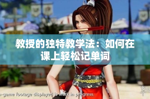 教授的独特教学法：如何在课上轻松记单词
