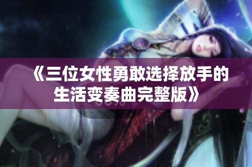 《三位女性勇敢选择放手的生活变奏曲完整版》