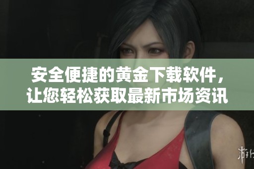 安全便捷的黄金下载软件，让您轻松获取最新市场资讯