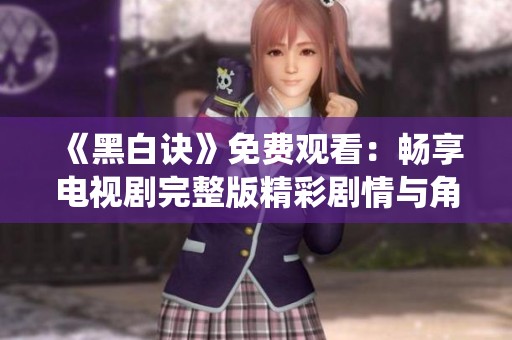 《黑白诀》免费观看：畅享电视剧完整版精彩剧情与角色演绎