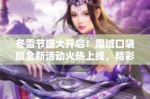 冬雪节盛大开启！魔域口袋版全新活动火热上线，精彩不容错过！