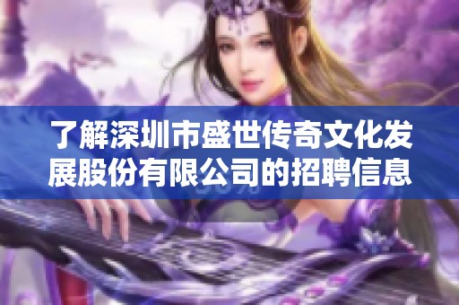 了解深圳市盛世传奇文化发展股份有限公司的招聘信息与企业评估等综合信息