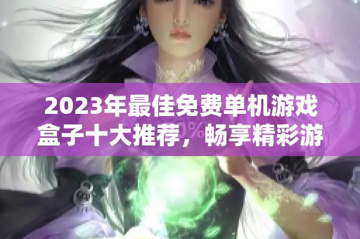2023年最佳免费单机游戏盒子十大推荐，畅享精彩游戏体验的完美选择