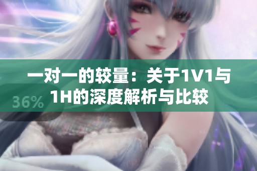 一对一的较量：关于1V1与1H的深度解析与比较