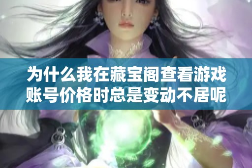 为什么我在藏宝阁查看游戏账号价格时总是变动不居呢综合分析一下原因