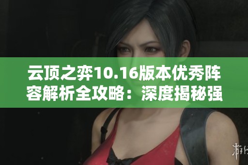 云顶之弈10.16版本优秀阵容解析全攻略：深度揭秘强力吃鸡组合与搭配技巧