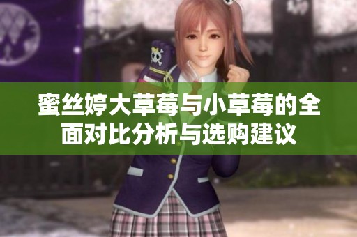 蜜丝婷大草莓与小草莓的全面对比分析与选购建议