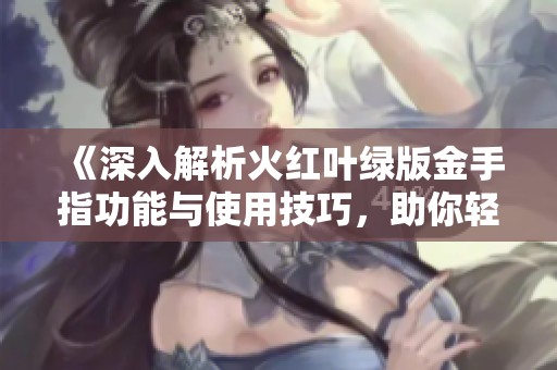 《深入解析火红叶绿版金手指功能与使用技巧,助你轻松征服口袋妖怪》 《深入解析火红叶绿版金手指功能与使用技巧,助你轻松征服口袋妖怪》